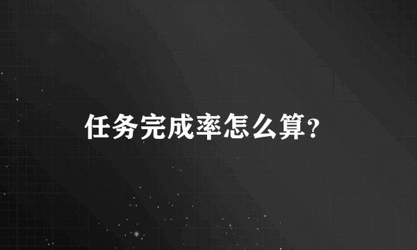 任务完成率怎么算？