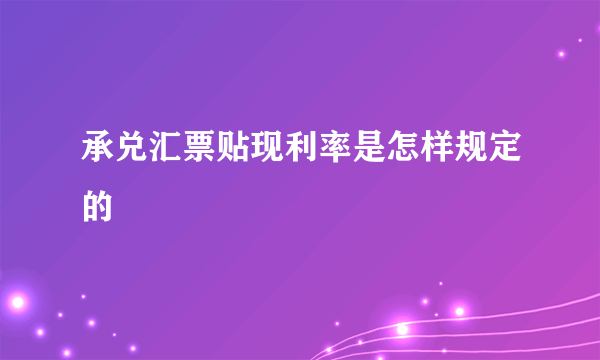 承兑汇票贴现利率是怎样规定的