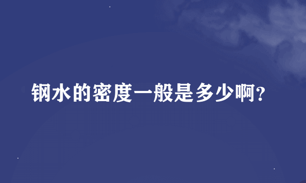 钢水的密度一般是多少啊？