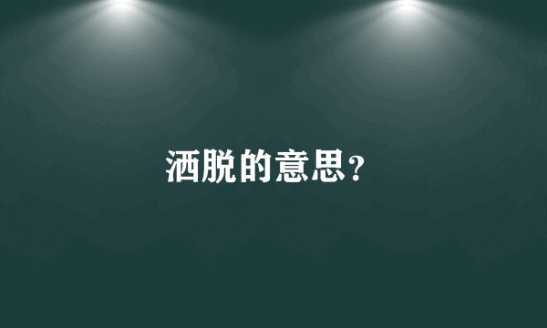 洒脱的意思？