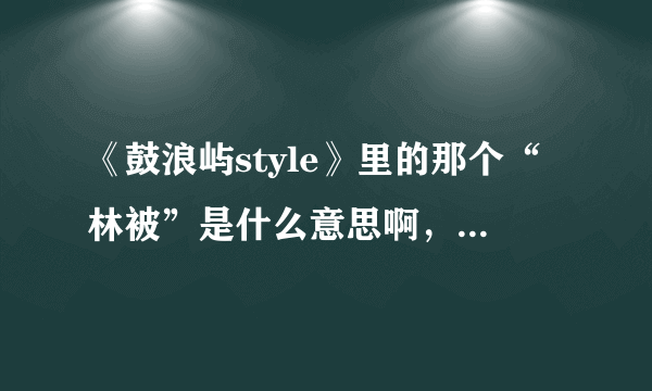 《鼓浪屿style》里的那个“林被”是什么意思啊，懂闽南语的人说下吧。