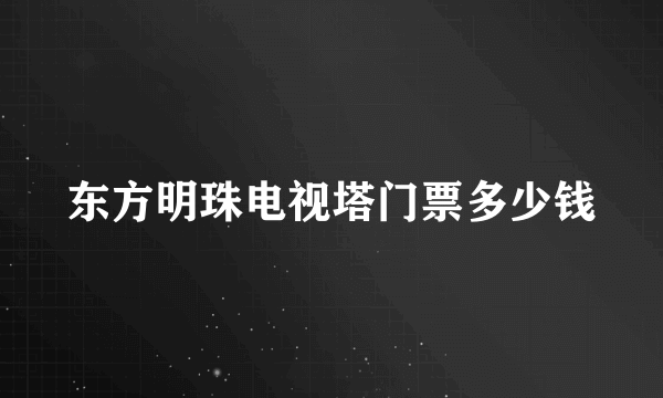 东方明珠电视塔门票多少钱