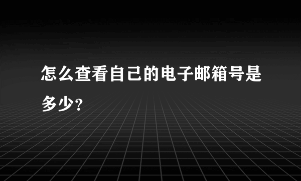 怎么查看自己的电子邮箱号是多少？