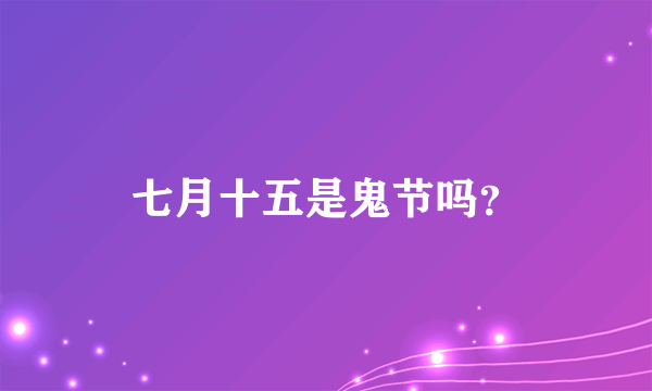 七月十五是鬼节吗？