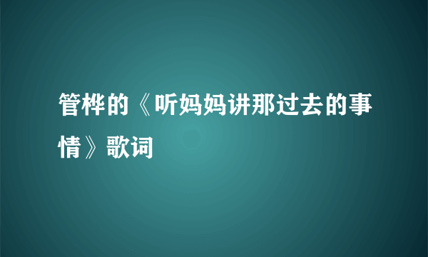 管桦的《听妈妈讲那过去的事情》歌词