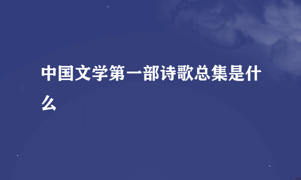 中国文学第一部诗歌总集是什么