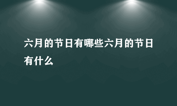 六月的节日有哪些六月的节日有什么