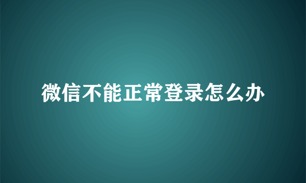 微信不能正常登录怎么办