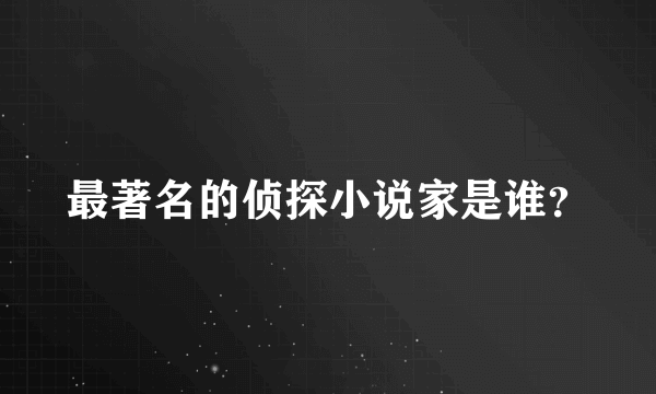 最著名的侦探小说家是谁？