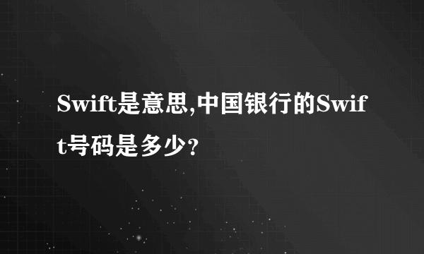 Swift是意思,中国银行的Swift号码是多少？