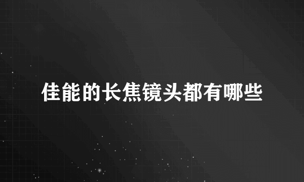 佳能的长焦镜头都有哪些