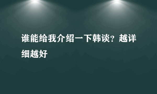 谁能给我介绍一下韩谈？越详细越好