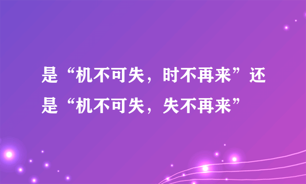 是“机不可失，时不再来”还是“机不可失，失不再来”