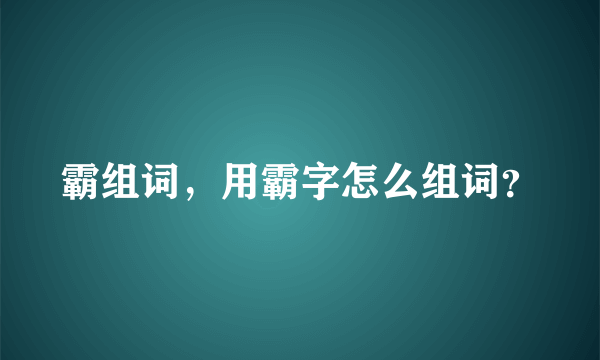 霸组词，用霸字怎么组词？