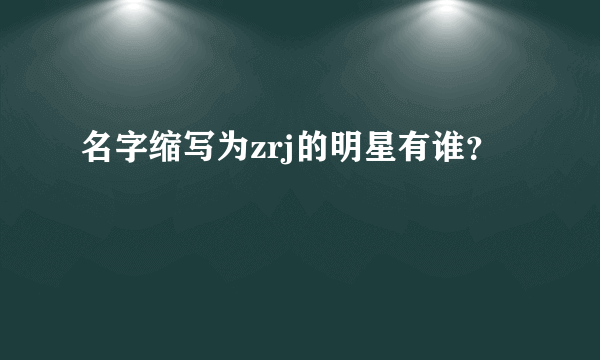 名字缩写为zrj的明星有谁？