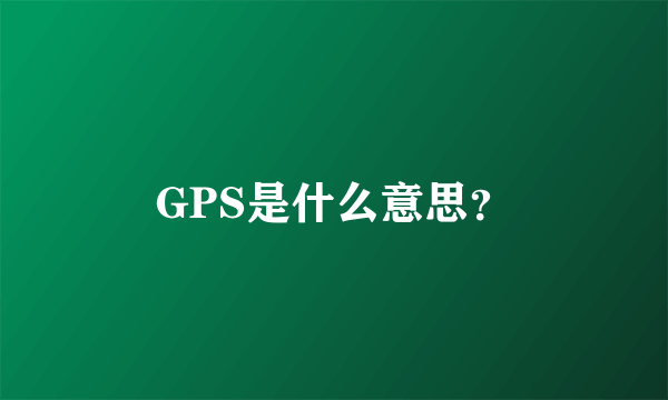 GPS是什么意思？