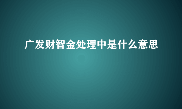 广发财智金处理中是什么意思