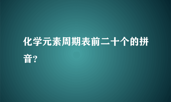 化学元素周期表前二十个的拼音？