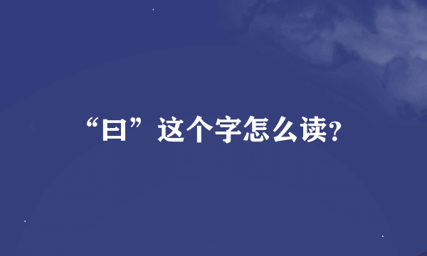 “曰”这个字怎么读？