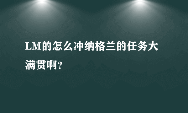 LM的怎么冲纳格兰的任务大满贯啊？