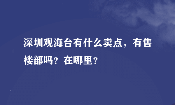 深圳观海台有什么卖点，有售楼部吗？在哪里？