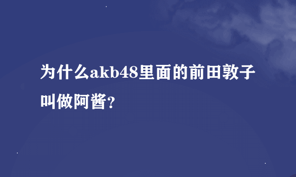 为什么akb48里面的前田敦子叫做阿酱？