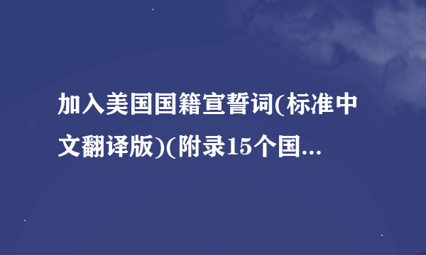 加入美国国籍宣誓词(标准中文翻译版)(附录15个国家入籍誓词)(推荐!!!)