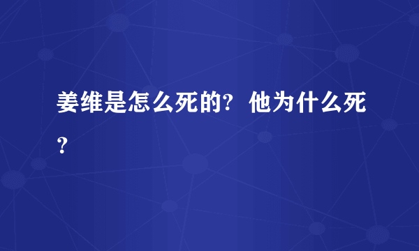 姜维是怎么死的?  他为什么死？