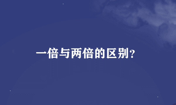 一倍与两倍的区别？