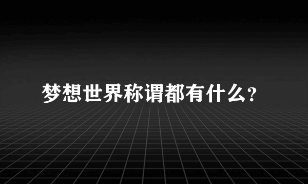 梦想世界称谓都有什么？