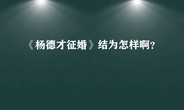 《杨德才征婚》结为怎样啊？