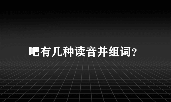 吧有几种读音并组词？