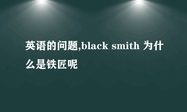 英语的问题,black smith 为什么是铁匠呢