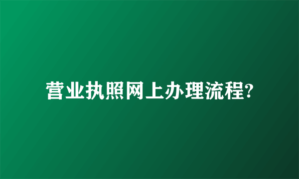 营业执照网上办理流程?