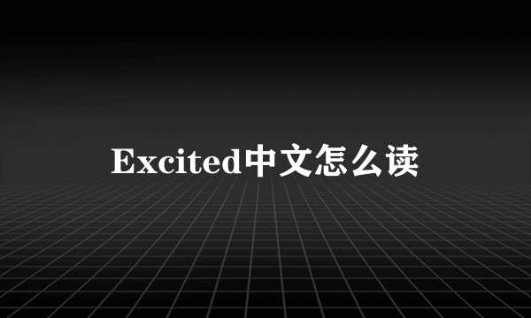 Excited中文怎么读