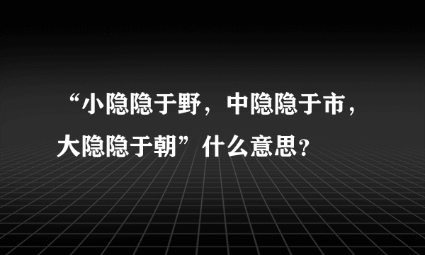 “小隐隐于野，中隐隐于市，大隐隐于朝”什么意思？