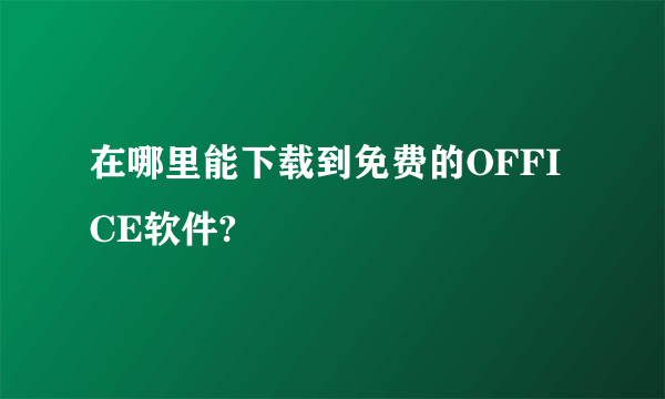 在哪里能下载到免费的OFFICE软件?