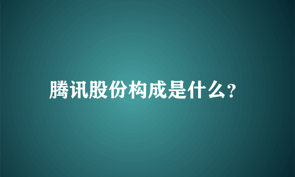 腾讯股份构成是什么？