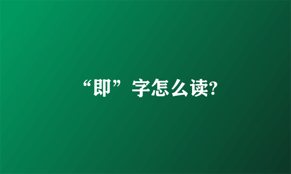 “即”字怎么读?