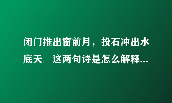 闭门推出窗前月，投石冲出水底天。这两句诗是怎么解释，或指什么意思？