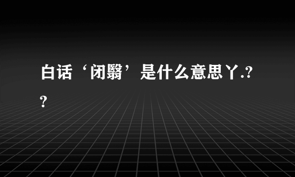 白话‘闭翳’是什么意思丫.??