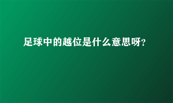 足球中的越位是什么意思呀？