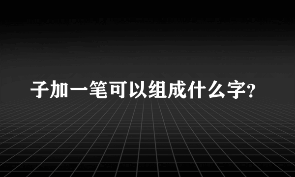 子加一笔可以组成什么字？