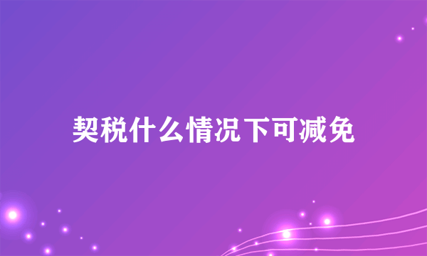 契税什么情况下可减免