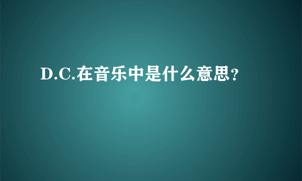 D.C.在音乐中是什么意思？