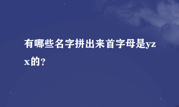 有哪些名字拼出来首字母是yzx的？