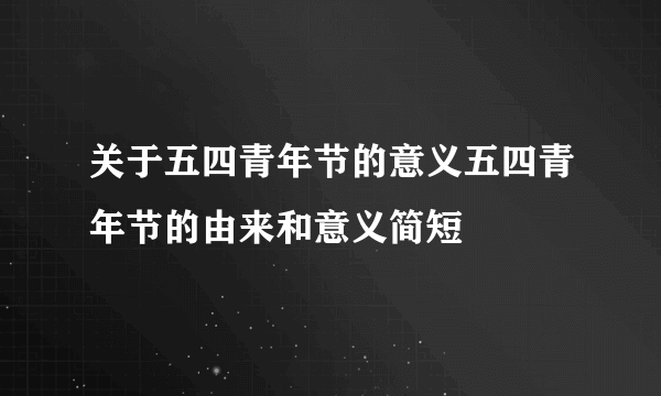 关于五四青年节的意义五四青年节的由来和意义简短