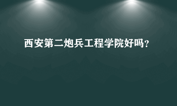 西安第二炮兵工程学院好吗？