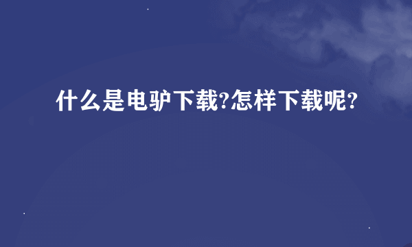 什么是电驴下载?怎样下载呢?