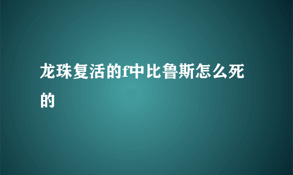 龙珠复活的f中比鲁斯怎么死的